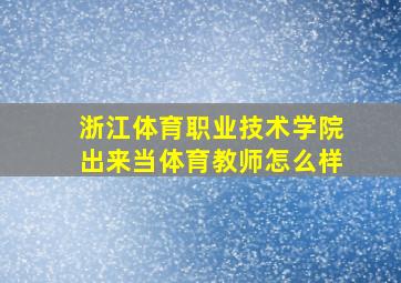 浙江体育职业技术学院出来当体育教师怎么样