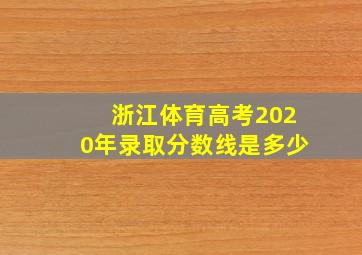 浙江体育高考2020年录取分数线是多少