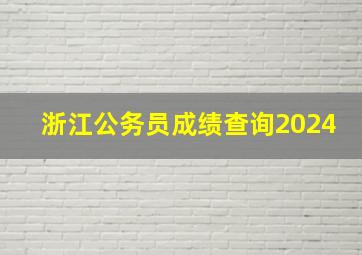 浙江公务员成绩查询2024