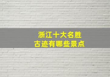 浙江十大名胜古迹有哪些景点