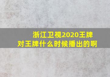 浙江卫视2020王牌对王牌什么时候播出的啊