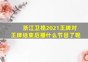 浙江卫视2021王牌对王牌结束后播什么节目了呢