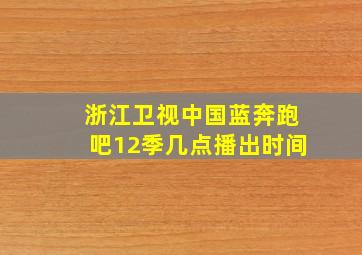 浙江卫视中国蓝奔跑吧12季几点播出时间