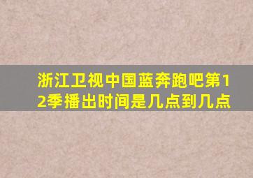 浙江卫视中国蓝奔跑吧第12季播出时间是几点到几点