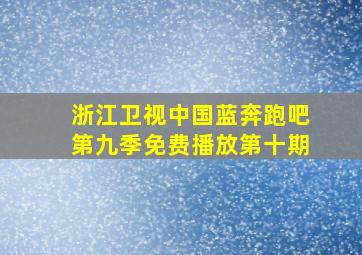 浙江卫视中国蓝奔跑吧第九季免费播放第十期