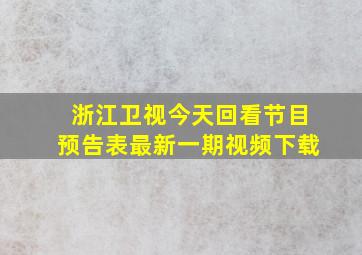 浙江卫视今天回看节目预告表最新一期视频下载