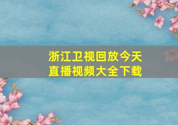 浙江卫视回放今天直播视频大全下载