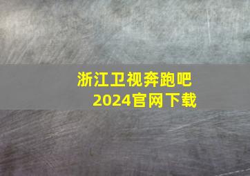 浙江卫视奔跑吧2024官网下载