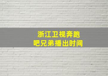 浙江卫视奔跑吧兄弟播出时间