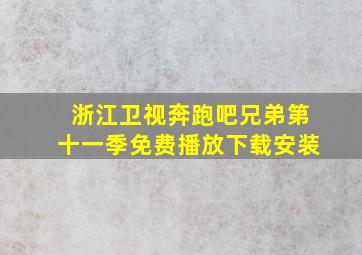 浙江卫视奔跑吧兄弟第十一季免费播放下载安装