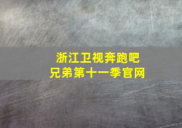 浙江卫视奔跑吧兄弟第十一季官网