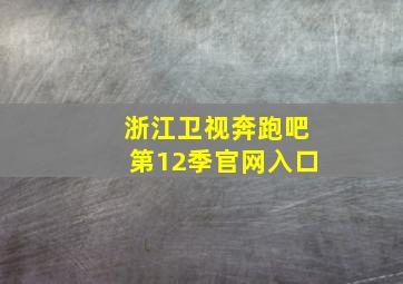 浙江卫视奔跑吧第12季官网入口