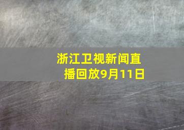 浙江卫视新闻直播回放9月11日