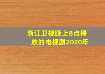 浙江卫视晚上8点播放的电视剧2020年