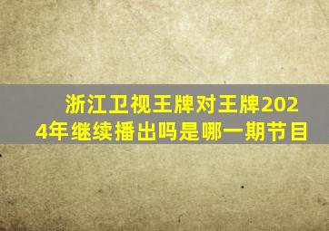 浙江卫视王牌对王牌2024年继续播出吗是哪一期节目