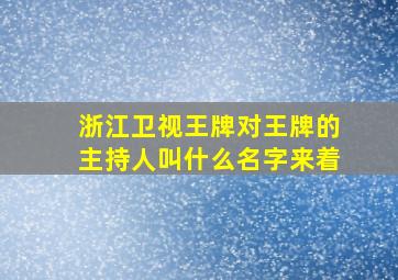 浙江卫视王牌对王牌的主持人叫什么名字来着