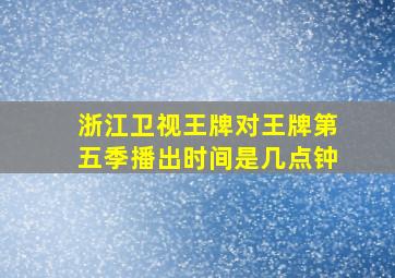 浙江卫视王牌对王牌第五季播出时间是几点钟