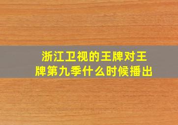 浙江卫视的王牌对王牌第九季什么时候播出