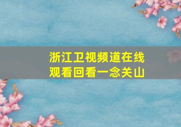 浙江卫视频道在线观看回看一念关山