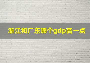 浙江和广东哪个gdp高一点