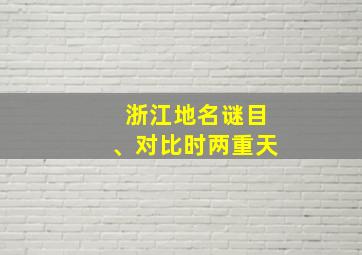 浙江地名谜目、对比时两重天