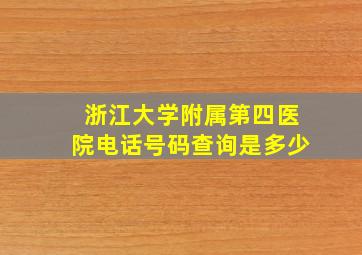 浙江大学附属第四医院电话号码查询是多少