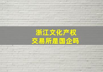 浙江文化产权交易所是国企吗