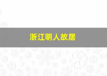 浙江明人故居