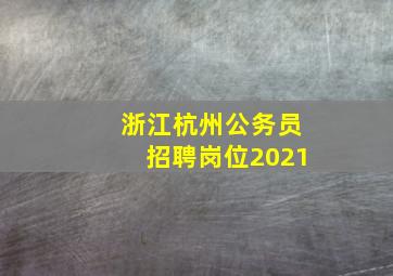 浙江杭州公务员招聘岗位2021