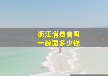 浙江消费高吗一碗面多少钱