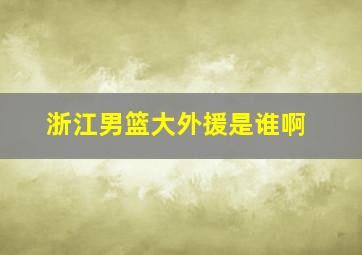 浙江男篮大外援是谁啊