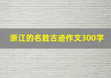 浙江的名胜古迹作文300字