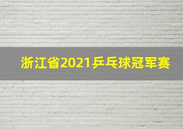 浙江省2021乒乓球冠军赛