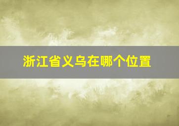 浙江省义乌在哪个位置