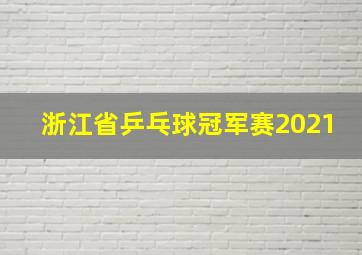 浙江省乒乓球冠军赛2021