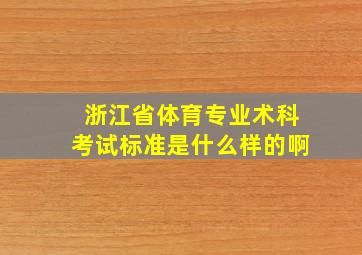 浙江省体育专业术科考试标准是什么样的啊