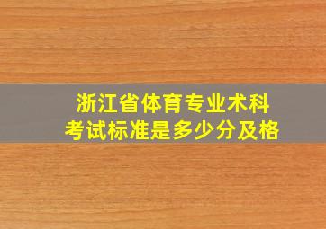 浙江省体育专业术科考试标准是多少分及格