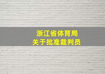 浙江省体育局关于批准裁判员