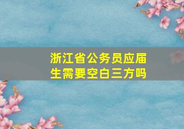 浙江省公务员应届生需要空白三方吗