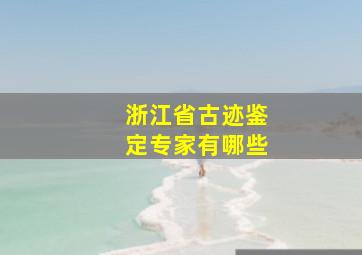 浙江省古迹鉴定专家有哪些