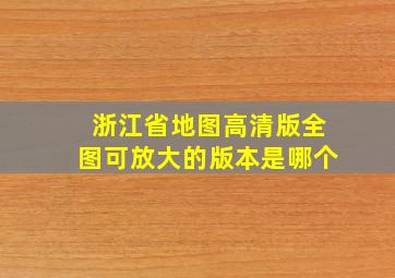 浙江省地图高清版全图可放大的版本是哪个