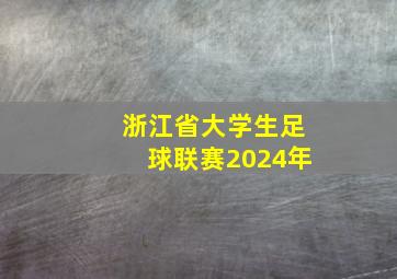 浙江省大学生足球联赛2024年