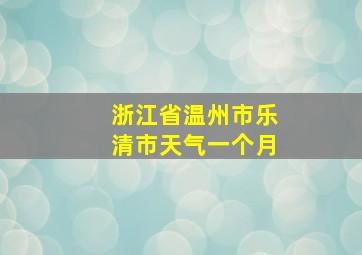 浙江省温州市乐清市天气一个月