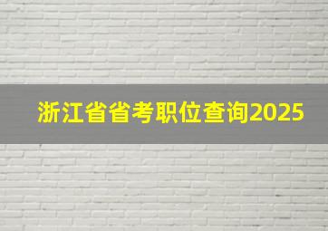 浙江省省考职位查询2025