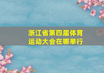 浙江省第四届体育运动大会在哪举行