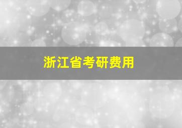 浙江省考研费用