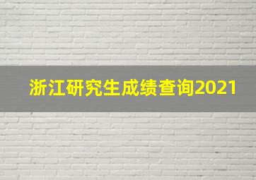 浙江研究生成绩查询2021