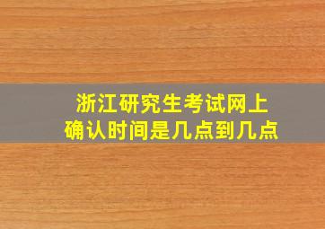 浙江研究生考试网上确认时间是几点到几点