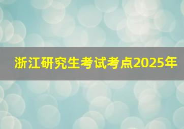 浙江研究生考试考点2025年