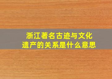 浙江著名古迹与文化遗产的关系是什么意思